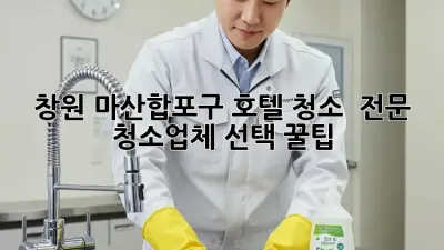 창원 마산합포구 호텔 청소 🌟 전문 청소업체 선택 꿀팁